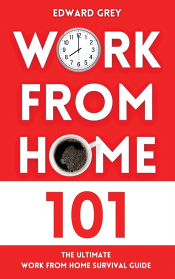 Work from Home 101 : The Ultimate Work From Home Survival Guide by Edward Grey - Hardback