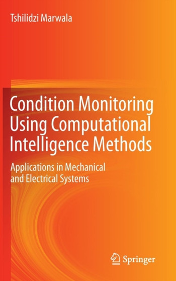 Condition Monitoring Using Computational Intelligence Methods : Applications in Mechanical and Electrical Systems by Tshilidzi Marwala - Hardback