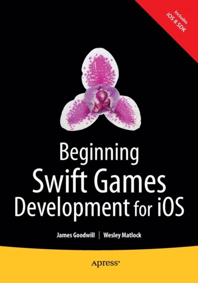 Beginning Swift Games Development for iOS by James Goodwill - Paperback