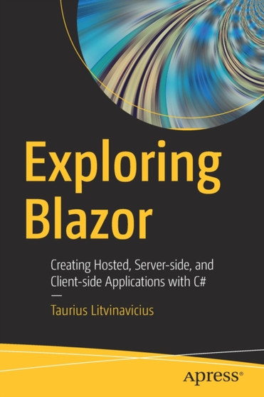 Exploring Blazor : Creating Hosted, Server-side, and Client-side Applications with C# by Taurius Litvinavicius - Paperback