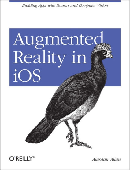 Augmented Reality in iOS : Building Apps with Sensors and Computer Vision by Alasdair Allan - Paperback
