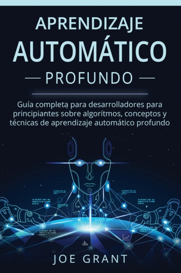 Aprendizaje Automatico Profundo : Guia completa para desarrolladores para principiantes sobre algoritmos, conceptos y tecnicas de aprendizaje automatico profundo : 1 by Joe Grant - Paperback