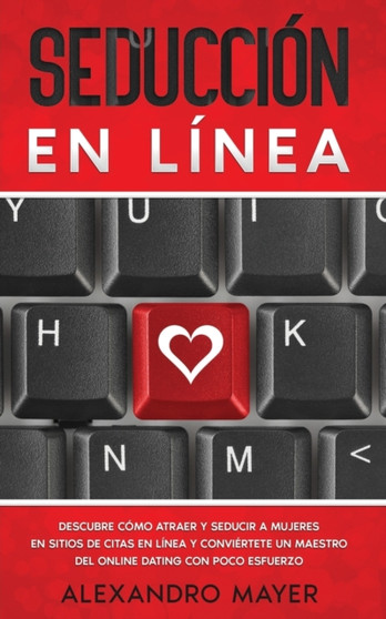 Seduccion en Linea : Descubre como atraer y seducir a mujeres en sitios de citas en linea y conviertete un maestro del online dating con poco esfuerzo by Alexandro Mayer - Paperback