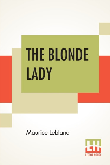 The Blonde Lady : Being A Record Of The Duel Of Wits Between Arsene Lupin And The English Detective, Translated By Alexander Teixeira De Mattos