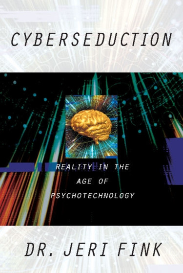 Cyberseduction : Reality in the Age of Psychotechnology by Jeri Fink - Hardback