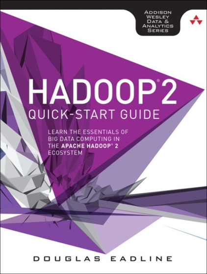 Hadoop 2 Quick-Start Guide : Learn the Essentials of Big Data Computing in the Apache Hadoop 2 Ecosystem by Douglas Eadline - Paperback