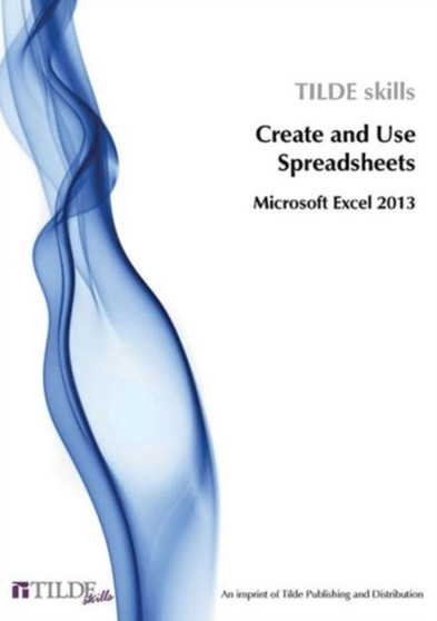 Create and Use Spreadsheets : Microsoft Excel 2013 by Tilde skills - Paperback