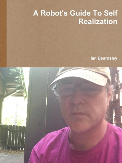 A Robot's Guide to Self Realization by Ian Beardsley - Paperback A Robot's Guide to Self Realization by Ian Beardsley - Paperback