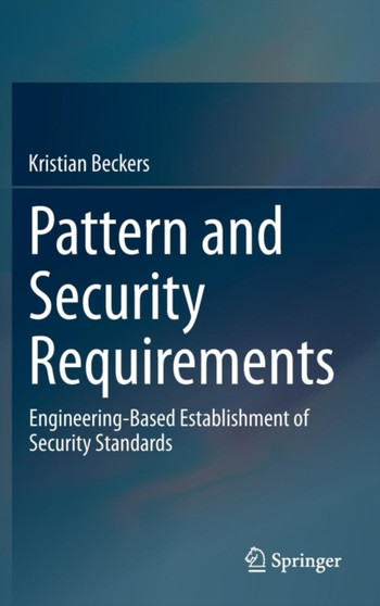 Pattern and Security Requirements : Engineering-Based Establishment of Security Standards by Kristian Beckers - Hardback
