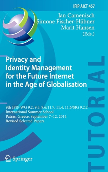 Privacy and Identity Management for the Future Internet in the Age of Globalisation : 9th IFIP WG 9.2, 9.5, 9.6/11.7, 11.4, 11.6/SIG 9.2.2 International Summer School, Patras, Greece, September 7-12, : 457 by Jan Camenisch - Hardback
