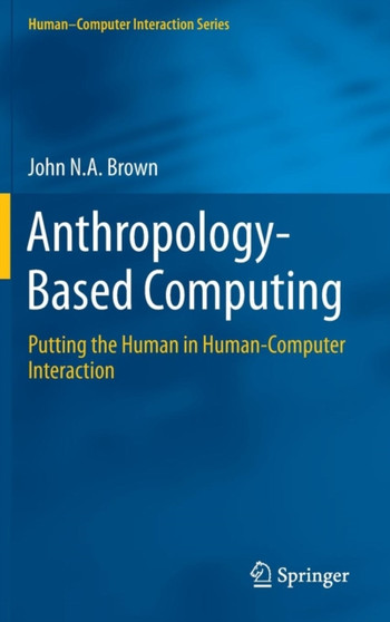 Anthropology-Based Computing : Putting the Human in Human-Computer Interaction by John N.A. Brown - Hardback