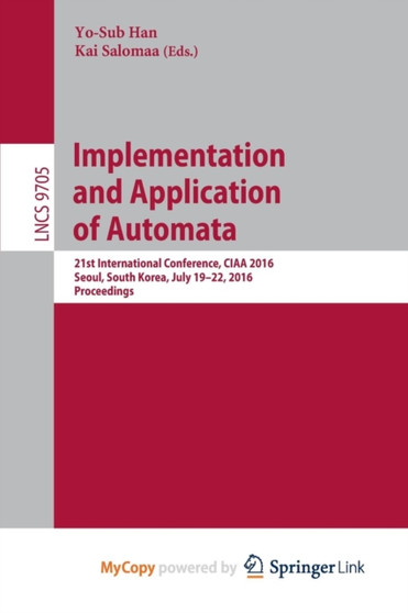 Implementation and Application of Automata : 21st International Conference, CIAA 2016, Seoul, South Korea, July 19-22, 2016, Proceedings by Han Yo-Sub Han - Paperback