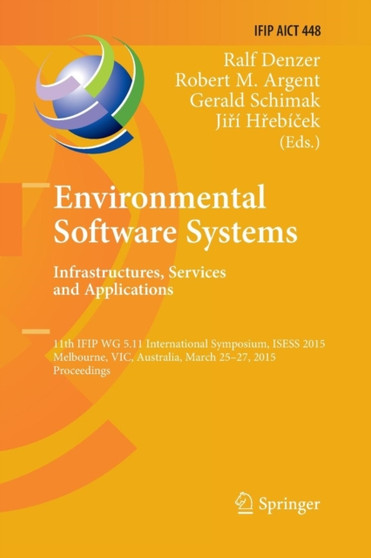 Environmental Software Systems. Infrastructures, Services and Applications : 11th IFIP WG 5.11 International Symposium, ISESS 2015, Melbourne, VIC, Australia, March 25-27, 2015, Proceedings : 448 by Ralf Denzer - Paperback