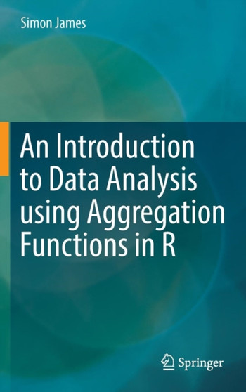 An Introduction to Data Analysis using Aggregation Functions in R by Simon James - Hardback
