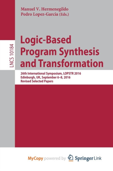 Logic-Based Program Synthesis and Transformation : 26th International Symposium, LOPSTR 2016, Edinburgh, UK, September 6-8, 2016, Revised Selected Papers by Hermenegildo Manuel V Hermenegildo - Paperback