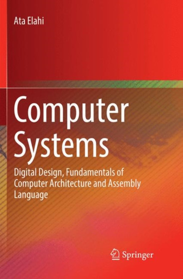 Computer Systems : Digital Design, Fundamentals of Computer Architecture and Assembly Language by Ata Elahi - Paperback