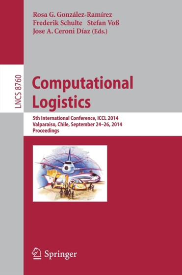 Computational Logistics : 5th International Conference, ICCL 2014, Valparaiso, Chile, September 24-26, 2014, Proceedings : 8760 by Rosa G. Gonzalez-Ramirez - Paperback