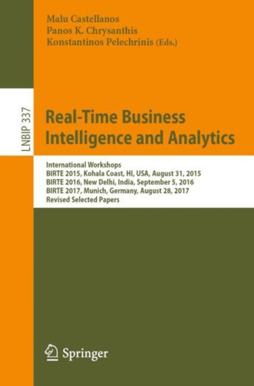 Real-Time Business Intelligence and Analytics : International Workshops, BIRTE 2015, Kohala Coast, HI, USA, August 31, 2015, BIRTE 2016, New Delhi, India, September 5, 2016, BIRTE 2017, Munich, German : 337 by Malu Castellanos - Paperback