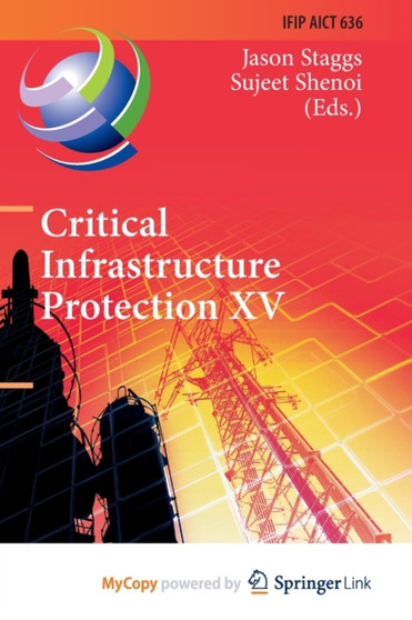 Critical Infrastructure Protection XV : 15th IFIP WG 11.10 International Conference, ICCIP 2021, Virtual Event, March 15-16, 2021, Revised Selected Papers by Staggs Jason Staggs - Paperback