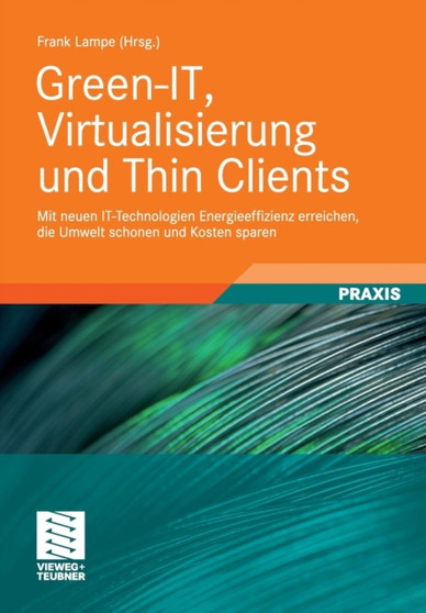 Green-IT, Virtualisierung und Thin Clients : Mit neuen IT-Technologien Energieeffizienz erreichen, die Umwelt schonen und Kosten sparen by Frank Lampe - Hardback