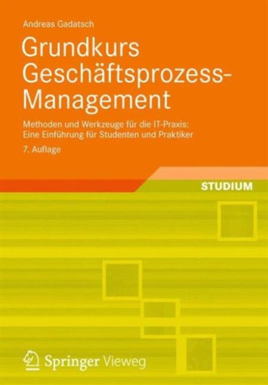 Grundkurs Geschaftsprozess-Management : Methoden und Werkzeuge fur die IT-Praxis: Eine Einfuhrung fur Studenten und Praktiker by Andreas Gadatsch - Paperback