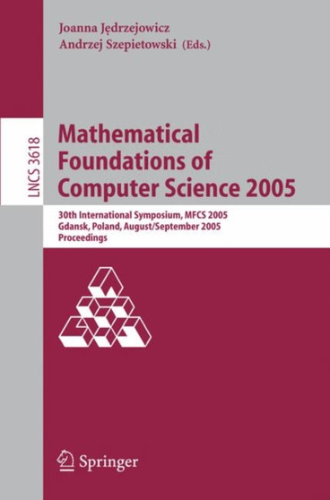 Mathematical Foundations of Computer Science 2005 : 30th International Symposium, MFCS 2005, Gdansk, Poland, August29-September 2. 2005, Proceedings : 3618 by Joanna Jedrzejowicz - Paperback