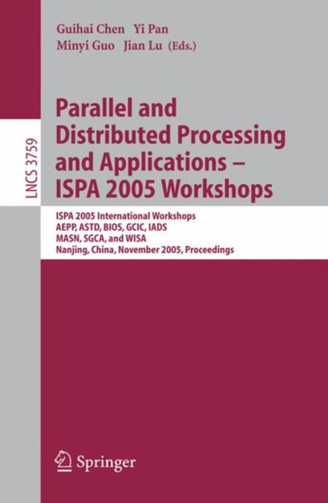 Parallel and Distributed Processing and Applications - ISPA 2005 Workshops : ISPA 2005 International Workshops, AEPP, ASTD, BIOS, GCIC, IADS, MASN, SGCA, and WISA, Nanjing, China, November 2-5, 2005, : 3759 by Guihai Chen - Paperback