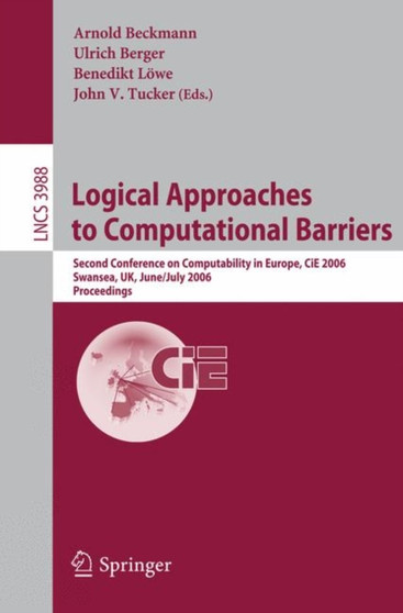 Logical Approaches to Computational Barriers : Second Conference on Computability in Europe, CiE 2006, Swansea, UK, June 30-July 5, 2006, Proceedings : 3988 by Arnold Beckmann - Paperback