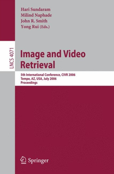 Image and Video Retrieval : 5th Internatinoal Conference, CIVR 2006, Tempe, AZ, USA, July 13-15, 2006, Proceedings : 4071 by Hari Sundaram - Paperback