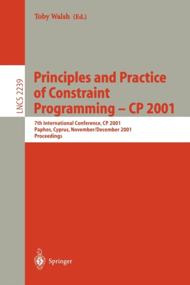Principles and Practice of Constraint Programming - CP 2001 : 7th International Conference, CP 2001, Paphos, Cyprus, November 26 - December 1, 2001, Proceedings : 2239 by Toby Walsh - Paperback