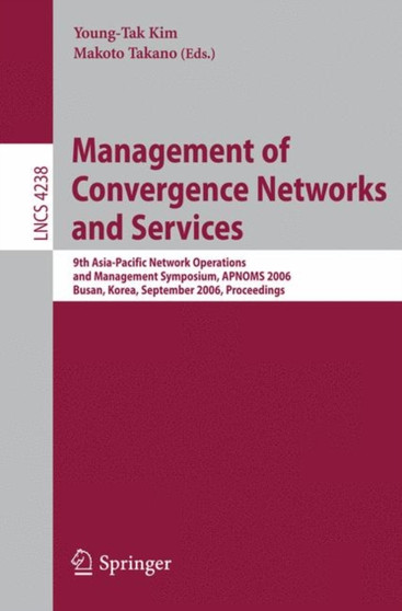 Management of Convergence Networks and Services : 9th Asia-Pacific Network Operations and Management Symposium, APNOMS 2006, Busan, Korea, September 27-29, 2006, Proceedings : 4238 by Young-Tak Kim - Paperback