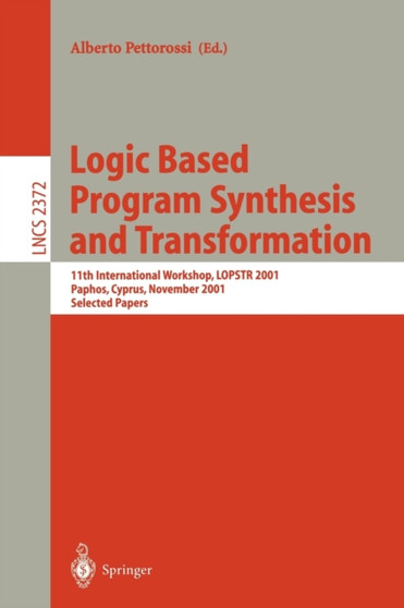 Logic Based Program Synthesis and Transformation : 11th International Workshop, LOPSTR 2001, Paphos, Cyprus, November 28-30, 2001. Selected Papers : 2372 by Alberto Pettorossi - Paperback