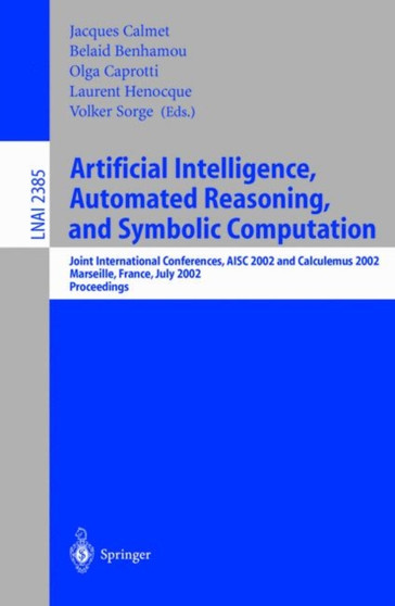 Artificial Intelligence, Automated Reasoning, and Symbolic Computation : Joint International Conferences, AISC 2002 and Calculemus 2002 Marseille, France, July 1-5, 2002 Proceedings : 2385 by Jacques Calmet - Paperback