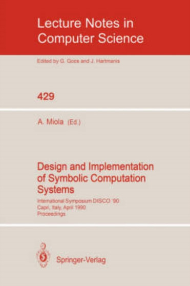 Design and Implementation of Symbolic Computation Systems : International Symposium DISCO '90, Capri, Italy, April 10-12, 1990. Proceedings : 429 by Alfonso Miola - Paperback