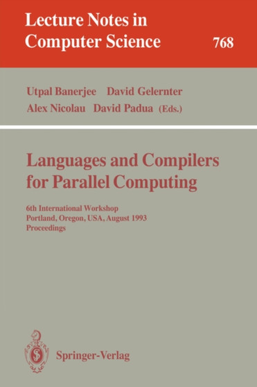 Languages and Compilers for Parallel Computing : 6th International Workshop, Portland, Oregon, USA, August 12 - 14, 1993. Proceedings : 768 by Utpal Banerjee - Paperback