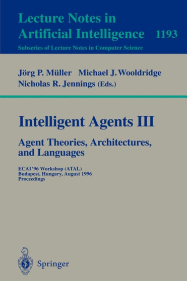 Intelligent Agents III. Agent Theories, Architectures, and Languages : ECAI'96 Workshop (ATAL), Budapest, Hungary, August 12-13, 1996, Proceedings : 1193 by Jorg Muller - Paperback