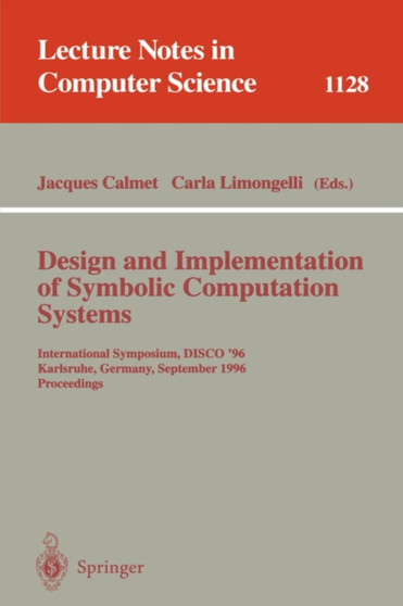 Design and Implementation of Symbolic Computation Systems : International Symposium, DISCO '96, Karlsruhe, Germany, September 18-20, 1996. Proceedings : 1128 by Jacques Calmet - Paperback