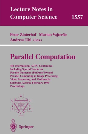 Parallel Computation : 4th International ACPC Conference Including Special Tracks on Parallel Numerics (ParNum'99) and Parallel Computing in Image Processing, Video Processing, and Multimedia Salzburg : 1557 by Peter Zinterhof - Paperback