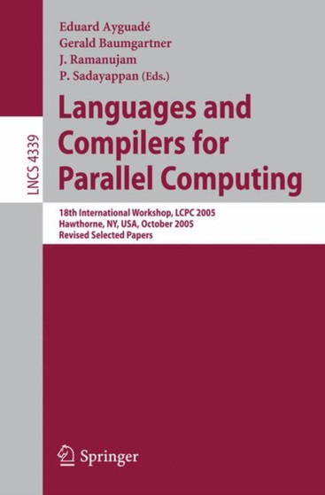 Languages and Compilers for Parallel Computing : 18th International Workshop, LCPC 2005, Hawthorne, NY, USA, October 20-22, 2005, Revised Selected Papers : 4339 by Eduard Ayguade - Paperback