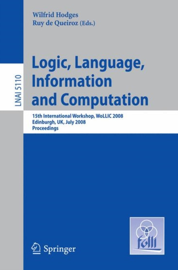 Logic, Language, Information and Computation : 15th International Workshop, WoLLIC 2008 Edinburgh, UK, July 1-4, 2008, Proceedings : 5110 by Wilfrid Hodges - Paperback