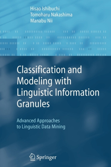 Classification and Modeling with Linguistic Information Granules : Advanced Approaches to Linguistic Data Mining by Hisao Ishibuchi - Paperback