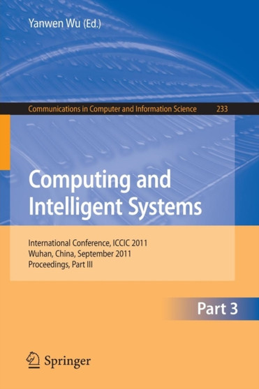 Computing and Intelligent Systems : International Conference, ICCIC 2011, held in Wuhan, China, September 17-18, 2011. Proceedings, Part III : 233 by Yanwen Wu - Paperback