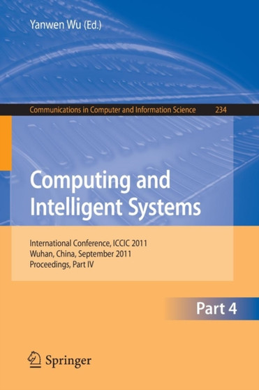 Computing and Intelligent Systems : International Conference, ICCIC 2011, held in Wuhan, China, September 17-18, 2011. Proceedings, Part IV : 234 by Yanwen Wu - Paperback