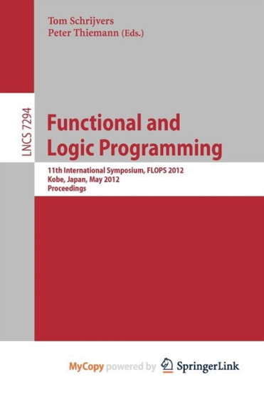 Functional and Logic Programming : 11th International Symposium, FLOPS 2012, Kobe, Japan, May 23-25, 2012, Proceedings by Schrijvers Tom Schrijvers - Paperback