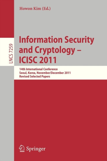 Information Security and Cryptology - ICISC 2011 : 14th International Conference, Seoul, Korea, November 30 - December 2, 2011. Revised Selected Papers : 7259 by Howon Kim - Paperback