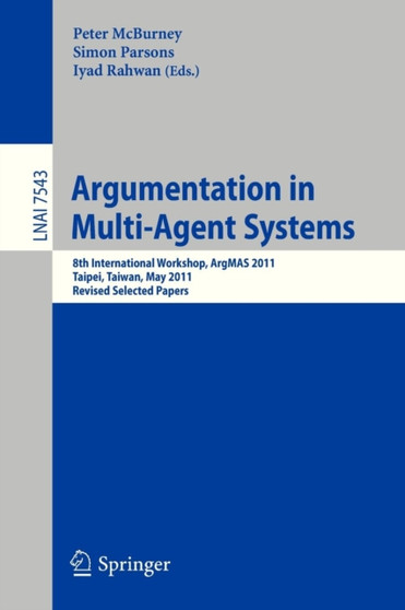 Argumentation in Multi-Agent Systems : 8th International Workshop, ArgMAS 2011, Taipei, Taiwan, May 2011, Revised Selected Papers : 7543 by Peter McBurney - Paperback