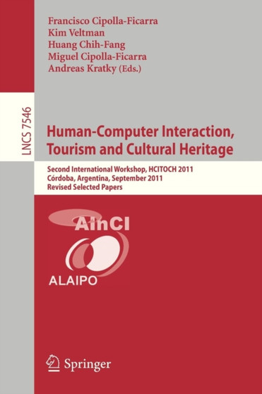 Human-Computer Interaction, Tourism and Cultural Heritage : Second International Workshop, HCITOCH 2011, Cordoba, Argentina, September 14-15, 2011, Revised Selected Papers : 7546 by Francisco Cipolla Ficarra - Paperback