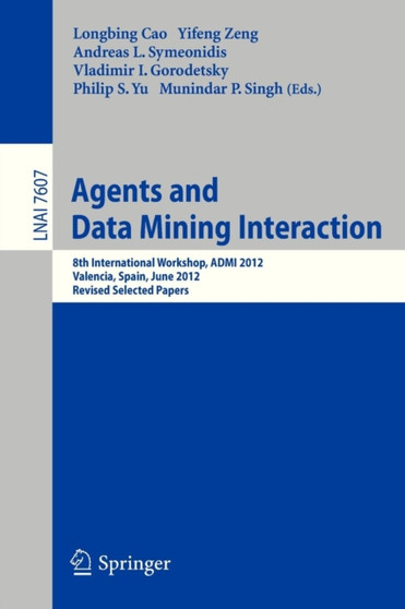 Agents and Data Mining Interaction : 8th International Workshop, ADMI 2012, Valencia, Spain, June 4-5, 2012, Revised Selected Papers : 7607 by Longbing Cao - Paperback