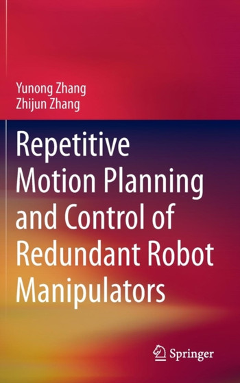 Repetitive Motion Planning and Control of Redundant Robot Manipulators by Yunong Zhang - Hardback