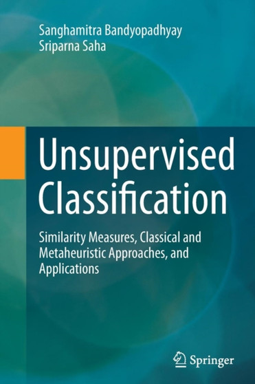 Unsupervised Classification : Similarity Measures, Classical and Metaheuristic Approaches, and Applications by Sanghamitra Bandyopadhyay - Paperback